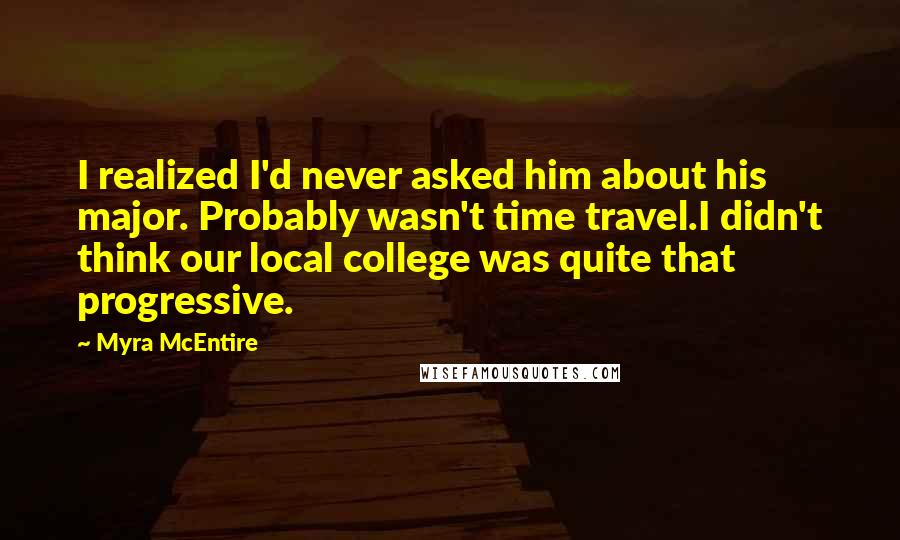 Myra McEntire Quotes: I realized I'd never asked him about his major. Probably wasn't time travel.I didn't think our local college was quite that progressive.
