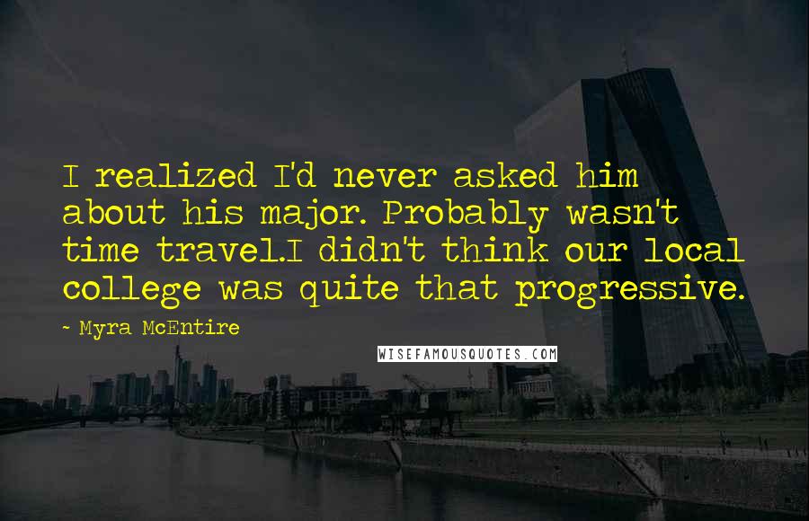 Myra McEntire Quotes: I realized I'd never asked him about his major. Probably wasn't time travel.I didn't think our local college was quite that progressive.