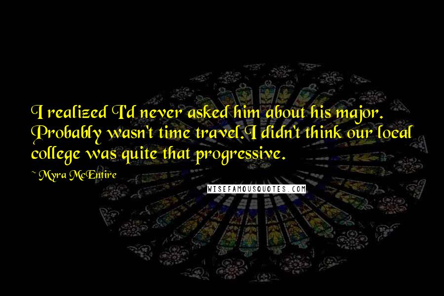 Myra McEntire Quotes: I realized I'd never asked him about his major. Probably wasn't time travel.I didn't think our local college was quite that progressive.