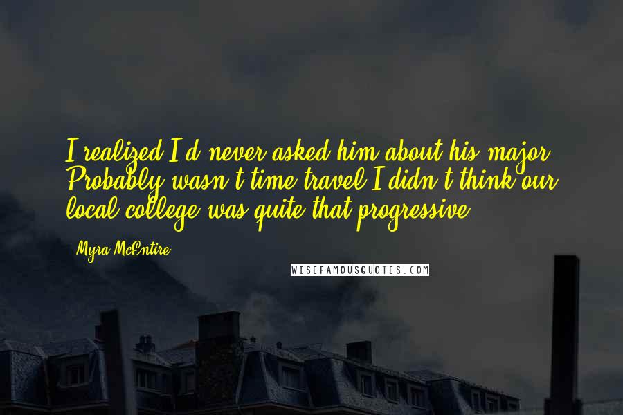 Myra McEntire Quotes: I realized I'd never asked him about his major. Probably wasn't time travel.I didn't think our local college was quite that progressive.