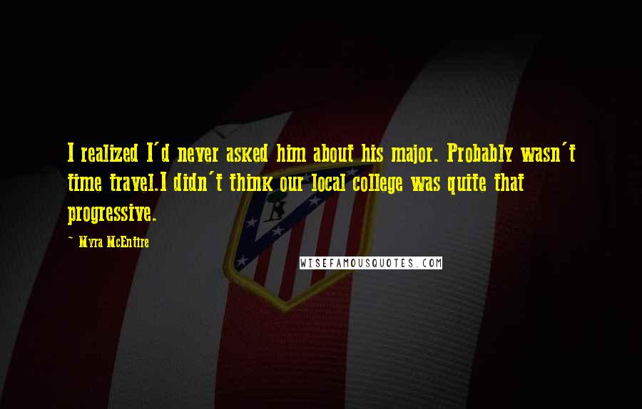 Myra McEntire Quotes: I realized I'd never asked him about his major. Probably wasn't time travel.I didn't think our local college was quite that progressive.