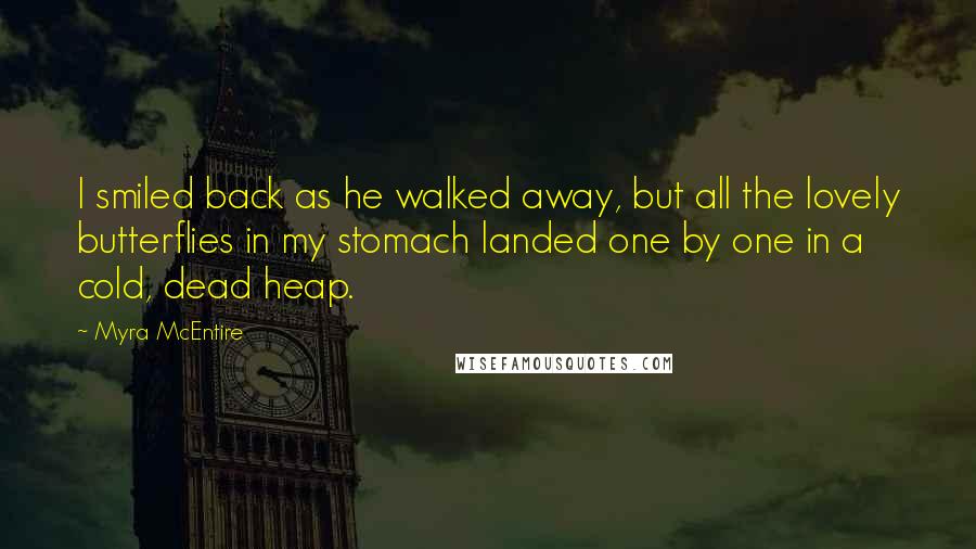 Myra McEntire Quotes: I smiled back as he walked away, but all the lovely butterflies in my stomach landed one by one in a cold, dead heap.