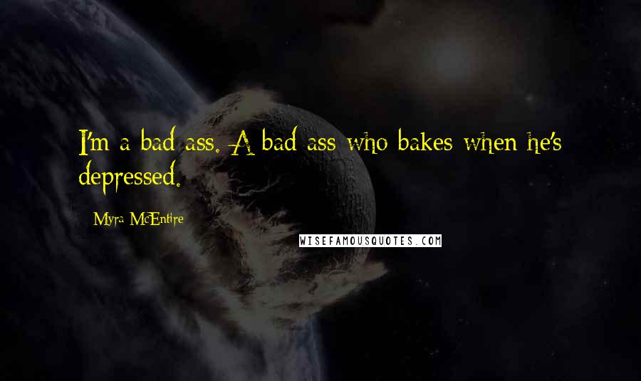 Myra McEntire Quotes: I'm a bad ass. A bad ass who bakes when he's depressed.