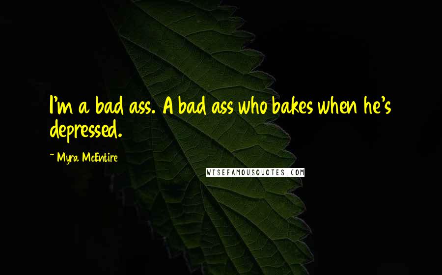 Myra McEntire Quotes: I'm a bad ass. A bad ass who bakes when he's depressed.