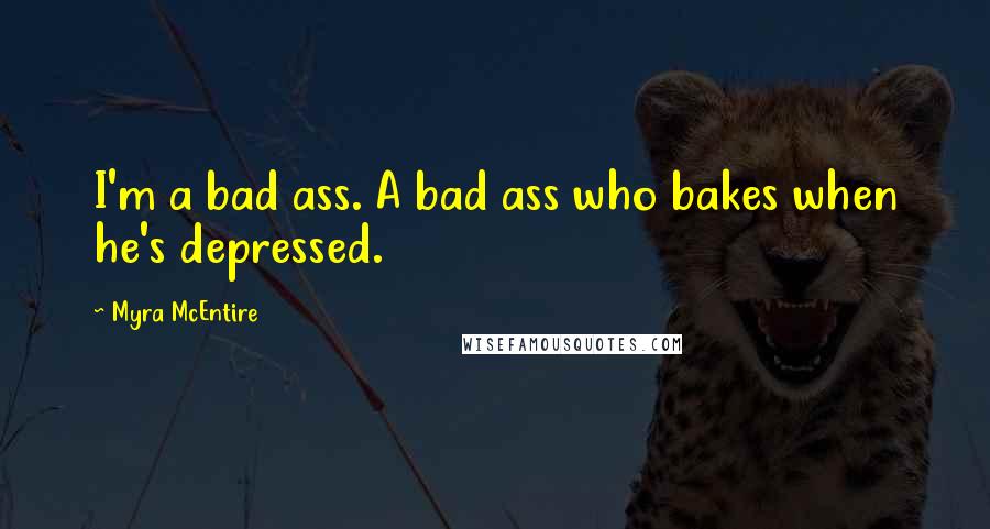 Myra McEntire Quotes: I'm a bad ass. A bad ass who bakes when he's depressed.