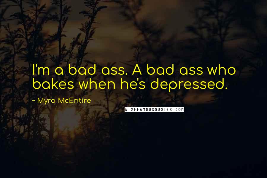 Myra McEntire Quotes: I'm a bad ass. A bad ass who bakes when he's depressed.