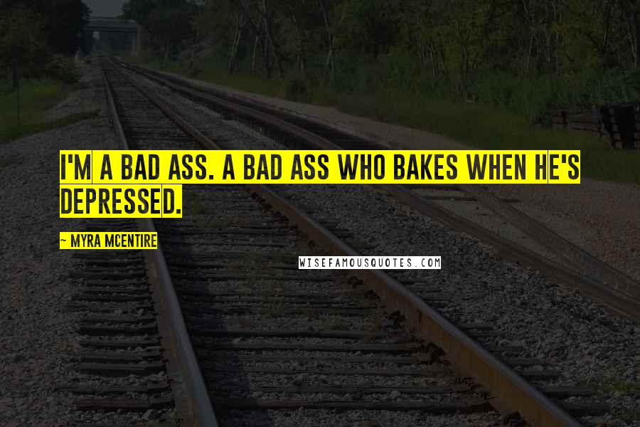 Myra McEntire Quotes: I'm a bad ass. A bad ass who bakes when he's depressed.