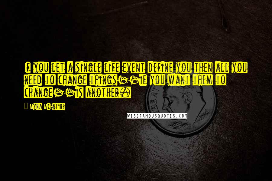 Myra McEntire Quotes: If you let a single life event define you then all you need to change things--if you want them to change--is another.