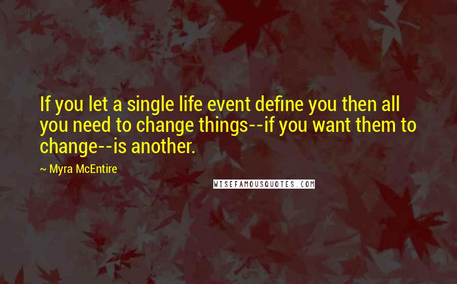 Myra McEntire Quotes: If you let a single life event define you then all you need to change things--if you want them to change--is another.