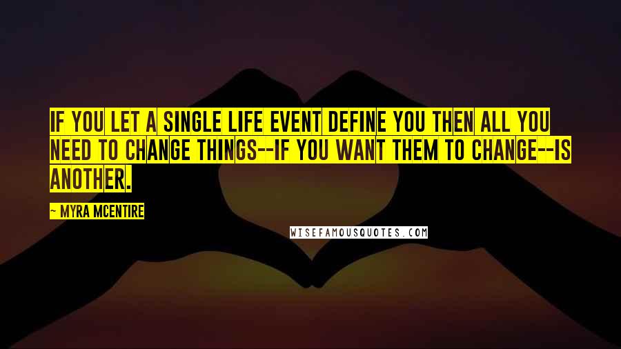 Myra McEntire Quotes: If you let a single life event define you then all you need to change things--if you want them to change--is another.