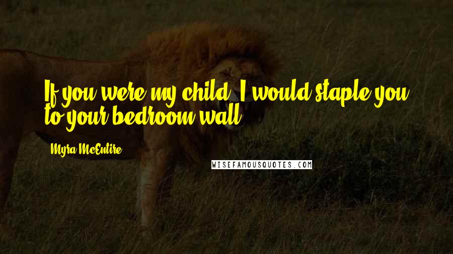 Myra McEntire Quotes: If you were my child, I would staple you to your bedroom wall.