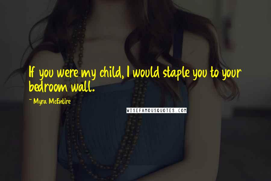 Myra McEntire Quotes: If you were my child, I would staple you to your bedroom wall.