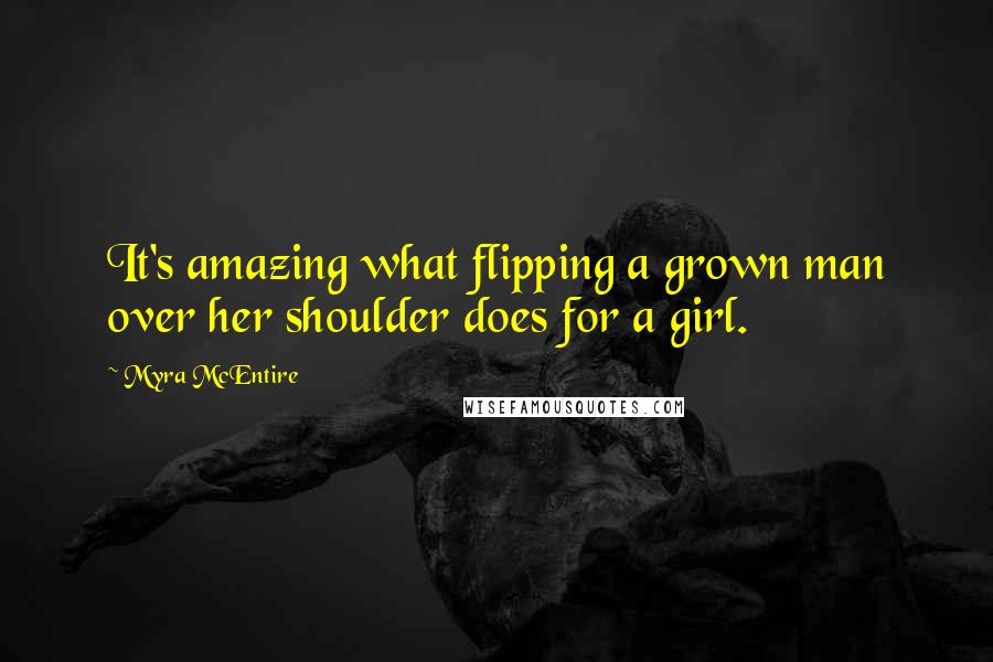 Myra McEntire Quotes: It's amazing what flipping a grown man over her shoulder does for a girl.