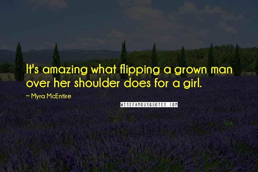 Myra McEntire Quotes: It's amazing what flipping a grown man over her shoulder does for a girl.