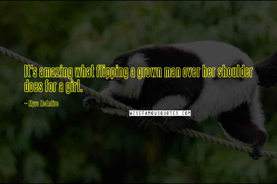 Myra McEntire Quotes: It's amazing what flipping a grown man over her shoulder does for a girl.