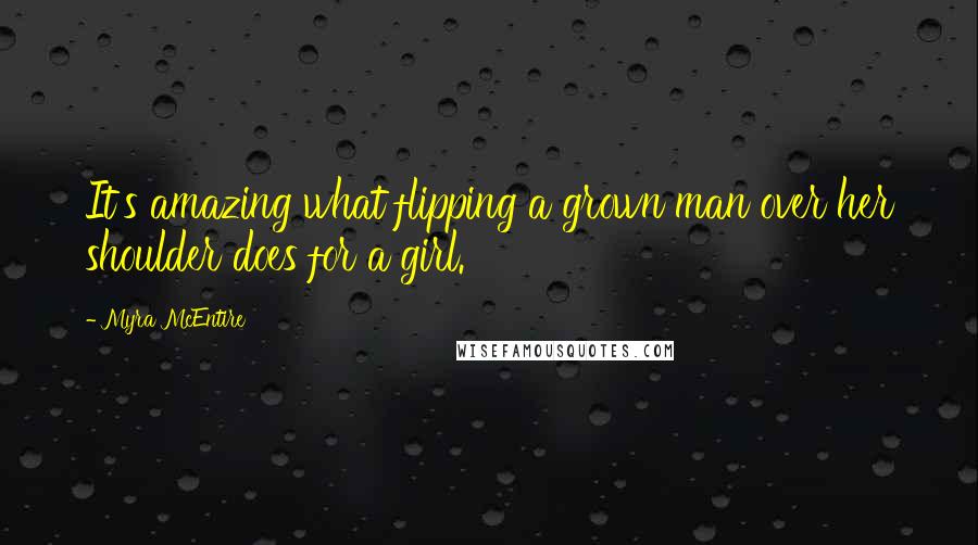 Myra McEntire Quotes: It's amazing what flipping a grown man over her shoulder does for a girl.