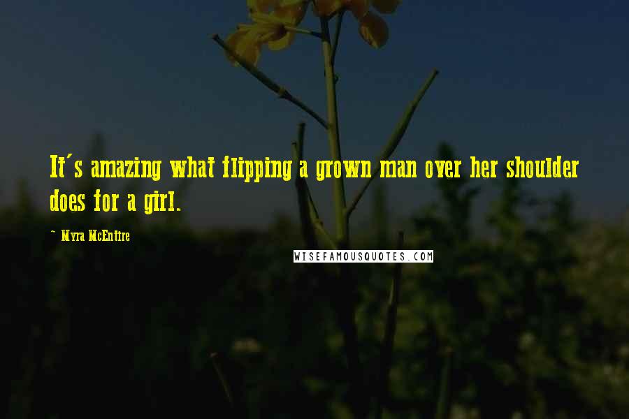 Myra McEntire Quotes: It's amazing what flipping a grown man over her shoulder does for a girl.