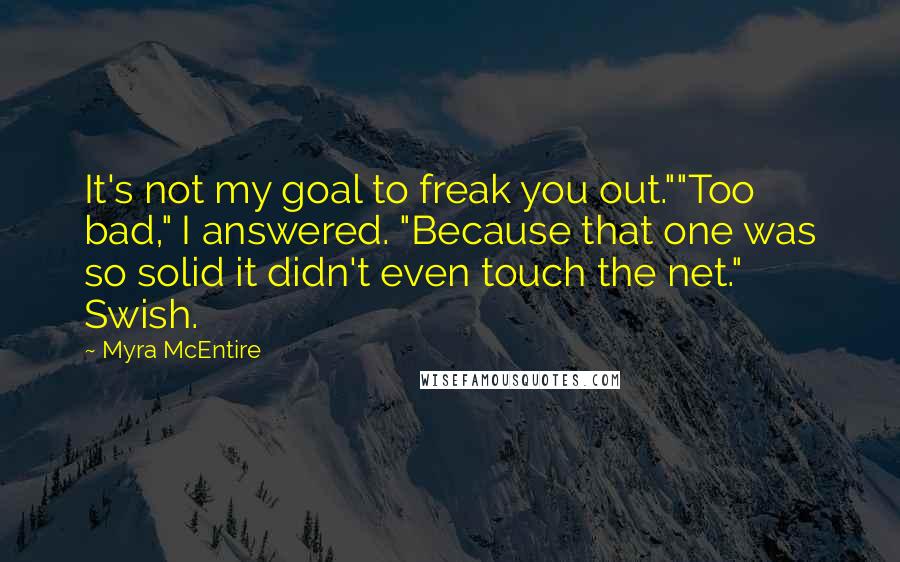 Myra McEntire Quotes: It's not my goal to freak you out.""Too bad," I answered. "Because that one was so solid it didn't even touch the net." Swish.