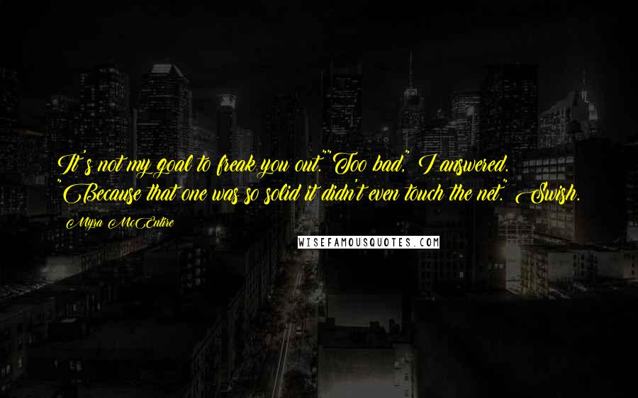 Myra McEntire Quotes: It's not my goal to freak you out.""Too bad," I answered. "Because that one was so solid it didn't even touch the net." Swish.