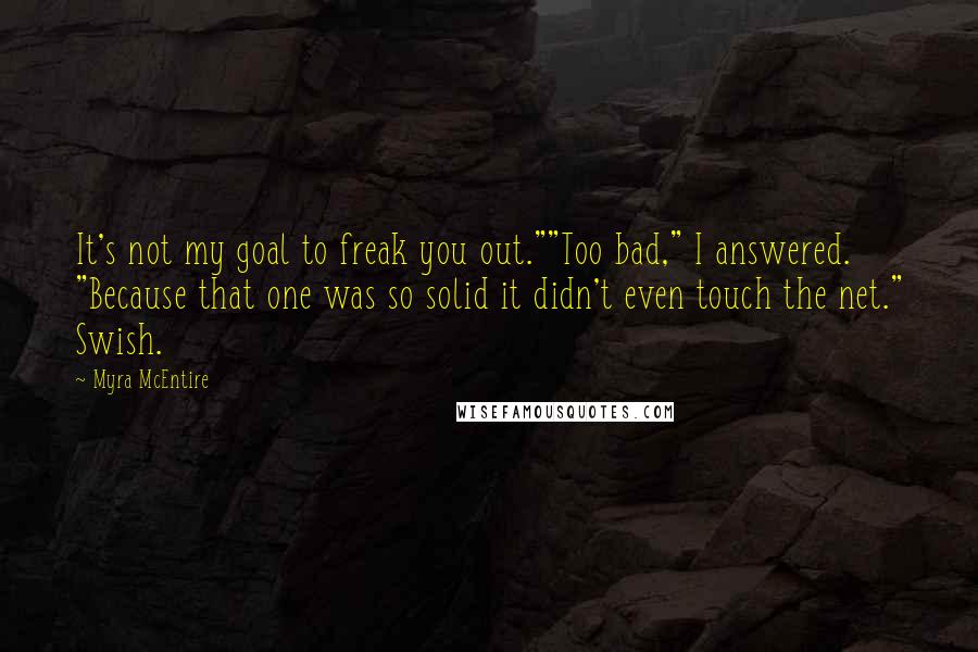 Myra McEntire Quotes: It's not my goal to freak you out.""Too bad," I answered. "Because that one was so solid it didn't even touch the net." Swish.