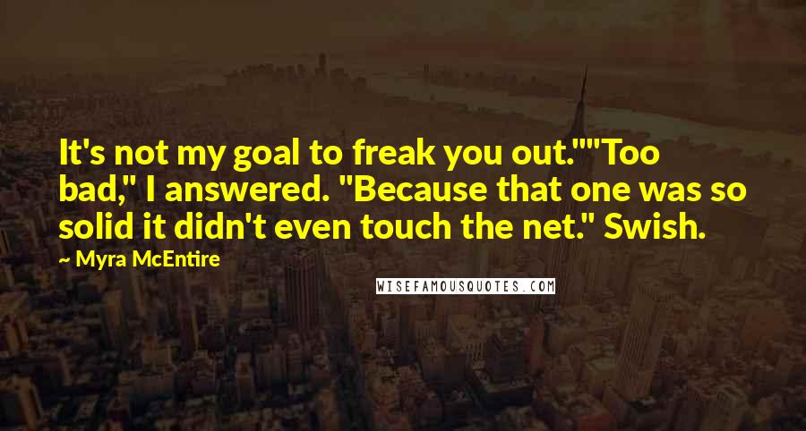 Myra McEntire Quotes: It's not my goal to freak you out.""Too bad," I answered. "Because that one was so solid it didn't even touch the net." Swish.