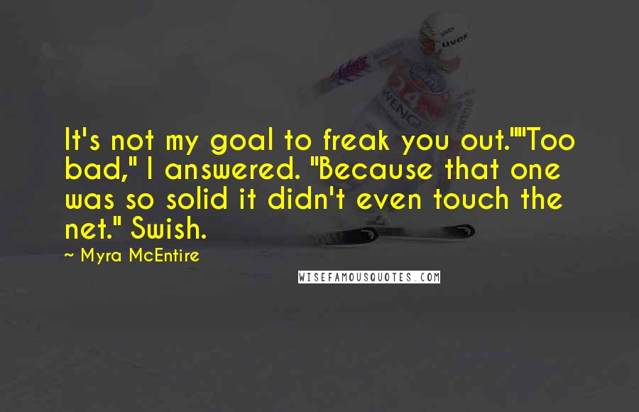 Myra McEntire Quotes: It's not my goal to freak you out.""Too bad," I answered. "Because that one was so solid it didn't even touch the net." Swish.