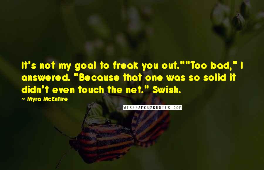 Myra McEntire Quotes: It's not my goal to freak you out.""Too bad," I answered. "Because that one was so solid it didn't even touch the net." Swish.