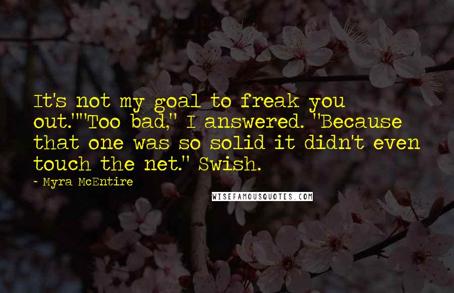 Myra McEntire Quotes: It's not my goal to freak you out.""Too bad," I answered. "Because that one was so solid it didn't even touch the net." Swish.