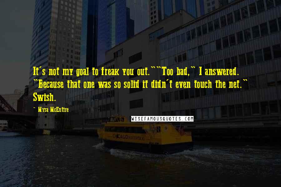 Myra McEntire Quotes: It's not my goal to freak you out.""Too bad," I answered. "Because that one was so solid it didn't even touch the net." Swish.