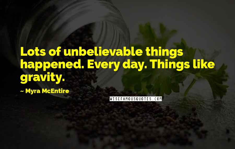 Myra McEntire Quotes: Lots of unbelievable things happened. Every day. Things like gravity.