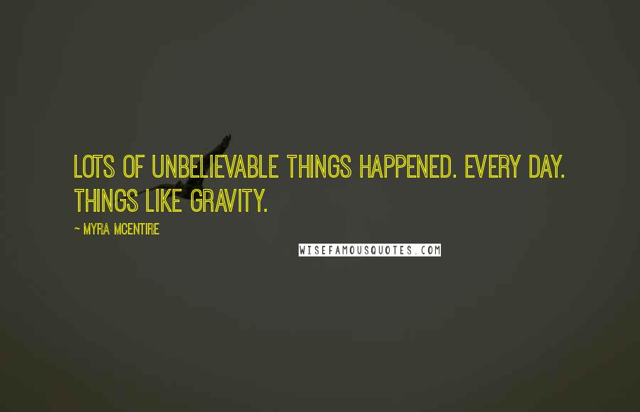 Myra McEntire Quotes: Lots of unbelievable things happened. Every day. Things like gravity.