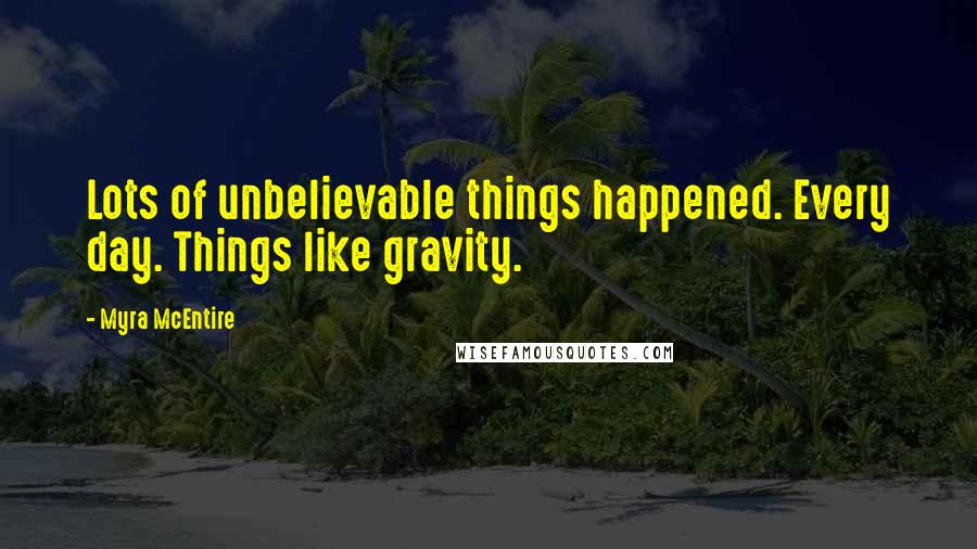 Myra McEntire Quotes: Lots of unbelievable things happened. Every day. Things like gravity.