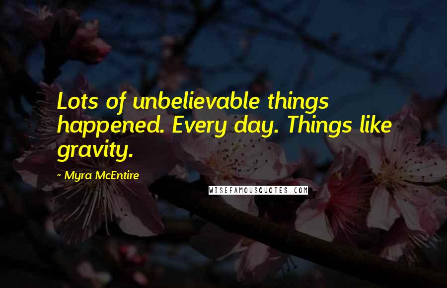 Myra McEntire Quotes: Lots of unbelievable things happened. Every day. Things like gravity.