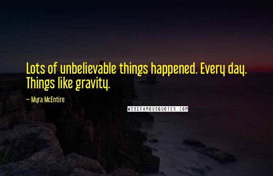 Myra McEntire Quotes: Lots of unbelievable things happened. Every day. Things like gravity.