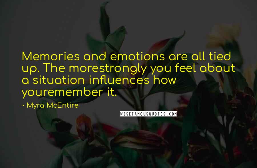 Myra McEntire Quotes: Memories and emotions are all tied up. The morestrongly you feel about a situation influences how youremember it.
