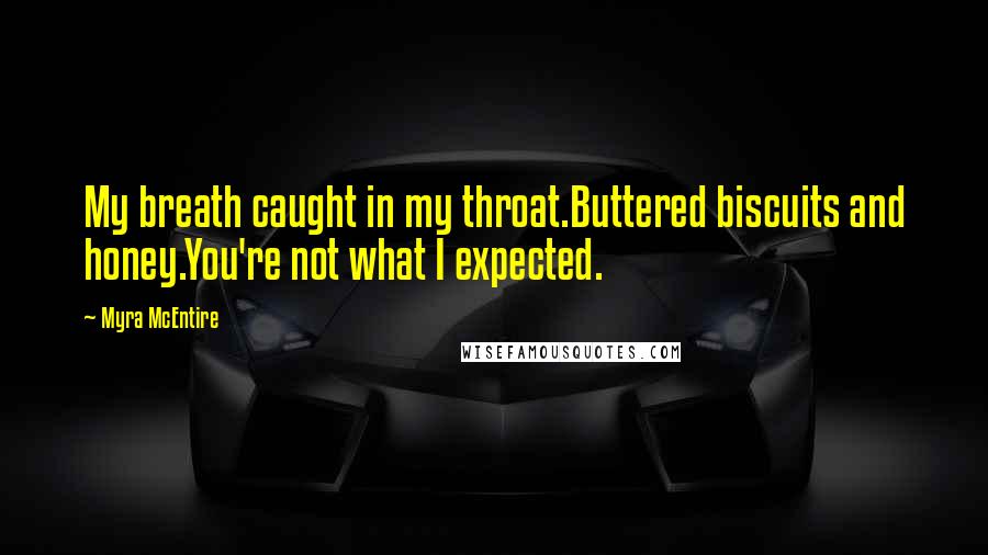 Myra McEntire Quotes: My breath caught in my throat.Buttered biscuits and honey.You're not what I expected.