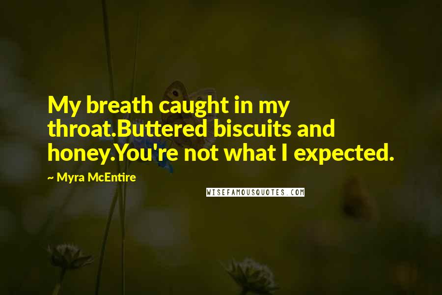 Myra McEntire Quotes: My breath caught in my throat.Buttered biscuits and honey.You're not what I expected.
