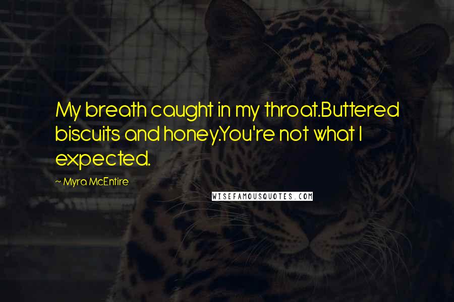 Myra McEntire Quotes: My breath caught in my throat.Buttered biscuits and honey.You're not what I expected.