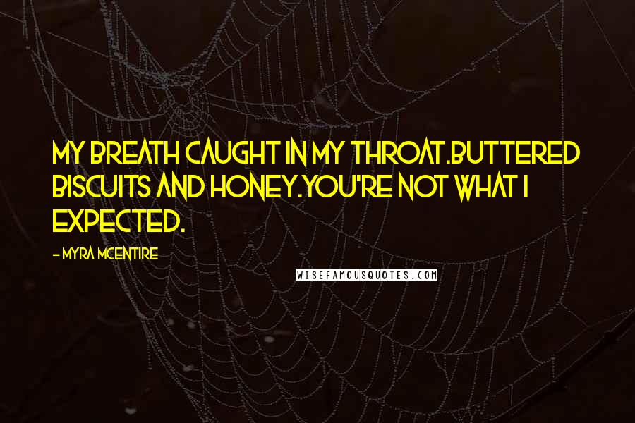 Myra McEntire Quotes: My breath caught in my throat.Buttered biscuits and honey.You're not what I expected.