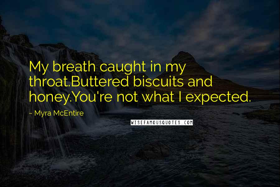 Myra McEntire Quotes: My breath caught in my throat.Buttered biscuits and honey.You're not what I expected.