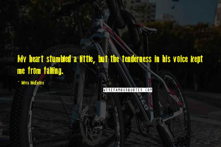 Myra McEntire Quotes: My heart stumbled a little, but the tenderness in his voice kept me from falling.