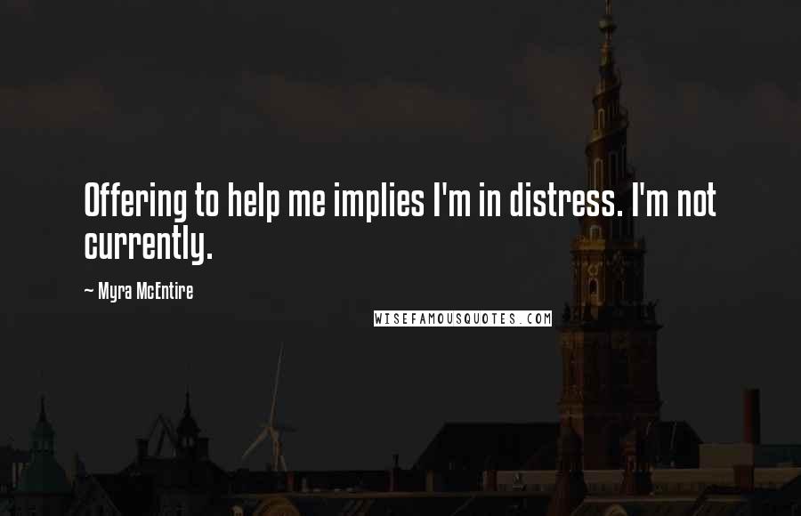 Myra McEntire Quotes: Offering to help me implies I'm in distress. I'm not currently.
