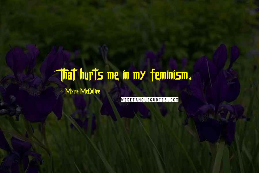 Myra McEntire Quotes: That hurts me in my feminism.