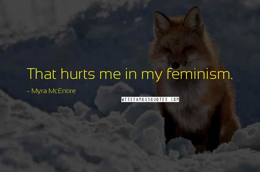 Myra McEntire Quotes: That hurts me in my feminism.