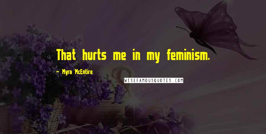 Myra McEntire Quotes: That hurts me in my feminism.