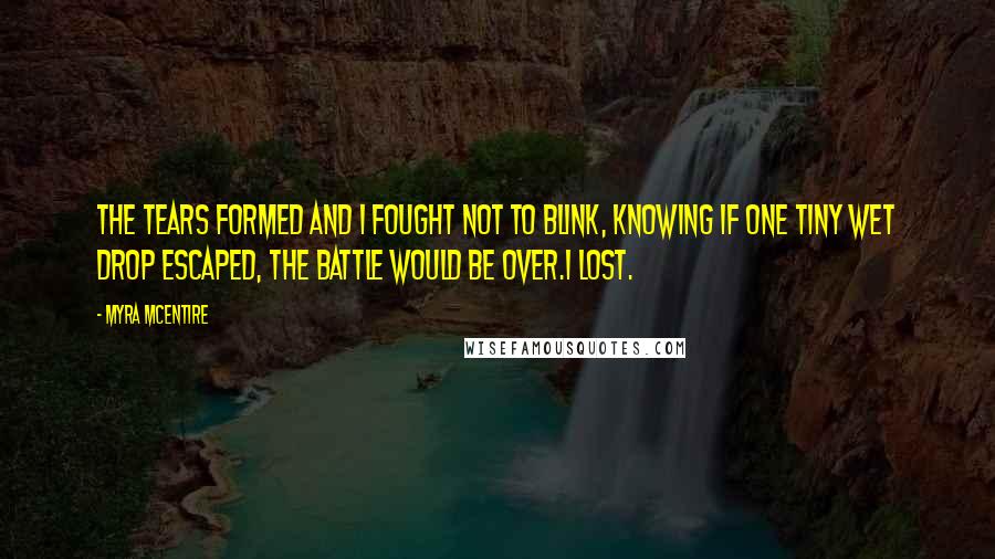 Myra McEntire Quotes: The tears formed and I fought not to blink, knowing if one tiny wet drop escaped, the battle would be over.I lost.