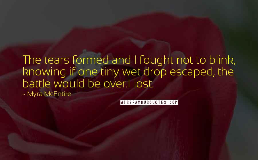 Myra McEntire Quotes: The tears formed and I fought not to blink, knowing if one tiny wet drop escaped, the battle would be over.I lost.