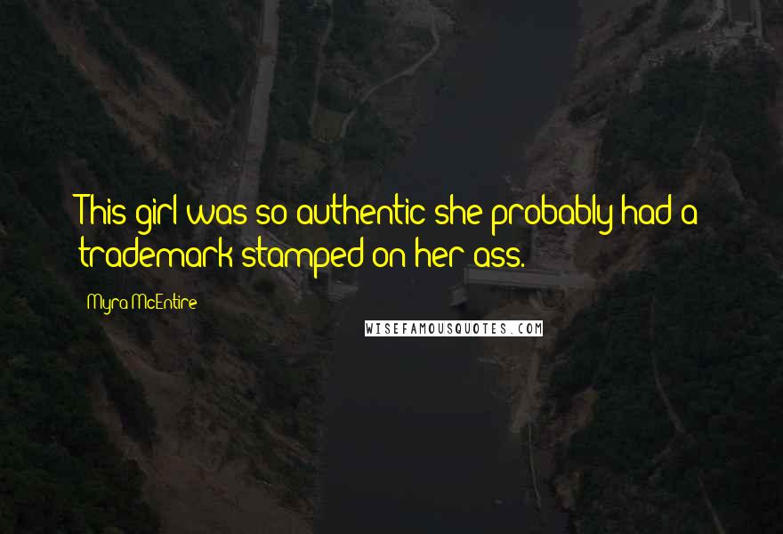 Myra McEntire Quotes: This girl was so authentic she probably had a trademark stamped on her ass.