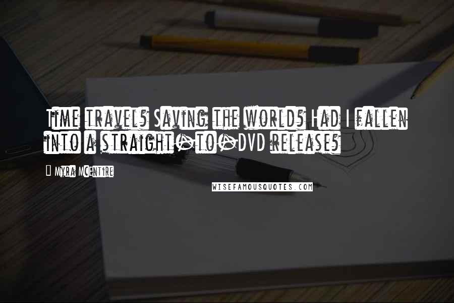 Myra McEntire Quotes: Time travel? Saving the world? Had I fallen into a straight-to-DVD release?