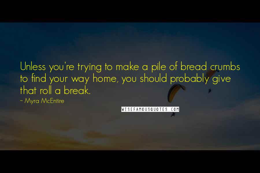 Myra McEntire Quotes: Unless you're trying to make a pile of bread crumbs to find your way home, you should probably give that roll a break.